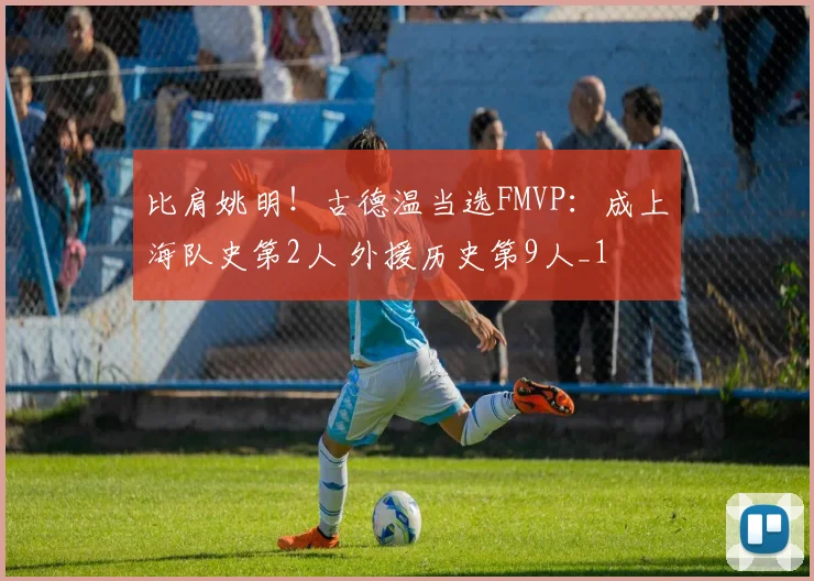 比肩姚明！古德温当选FMVP：成上海队史第2人 外援历史第9人_1