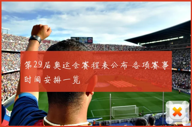 第29届奥运会赛程表公布 各项赛事时间安排一览
